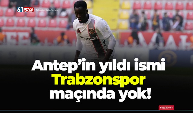 Antep’in yıldızı Trabzonspor maçında yok!