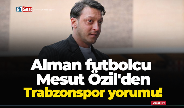 Alman futbolcu Mesut Özil'den Trabzonspor yorumu!
