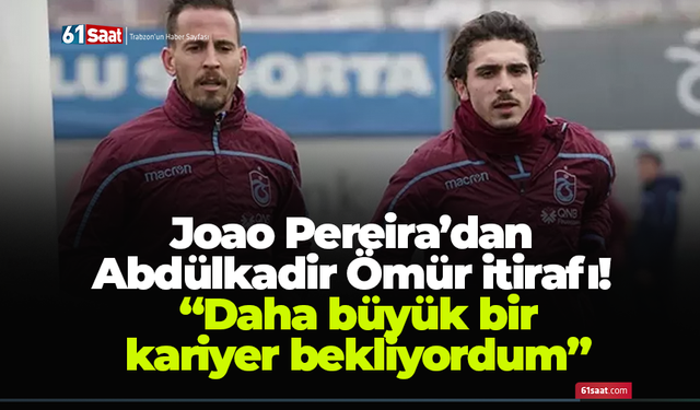 Joao Pereira’dan Abdülkadir Ömür itirafı! “Daha büyük bir kariyer bekliyordum”