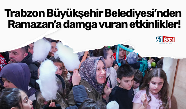 Trabzon Büyükşehir Belediyesi’nden Ramazan’a damga vuran etkinlikler!