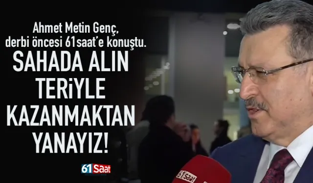 Ahmet Metin Genç, derbi öncesi 61saat’e konuştu.