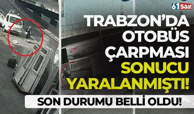 Trabzon'da otobüs çarpması sonucu yaralanmıştı! Son durumu belli oldu...