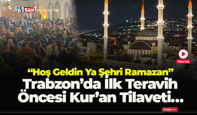 “Hoş Geldin Ya Şehri Ramazan” Trabzon’da İlk Teravih Öncesi Kur’an Tilaveti…