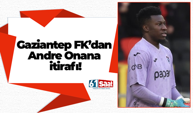 Gaziantep FK'dan Onana itirafı!