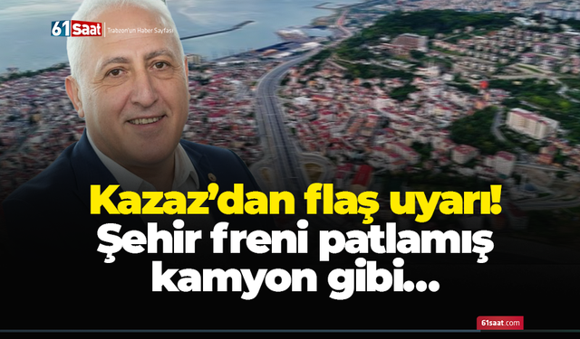 TTSO Meclis Üyesi Ahmet Kazaz’dan flaş uyarı! Şehir freni patlamış kamyon gibi…