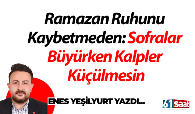 Ramazan Ruhunu Kaybetmeden: Sofralar Büyürken Kalpler Küçülmesin