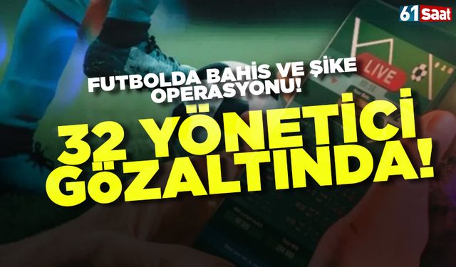 Futbolda Bahis ve Şike Soruşturması: 32 yönetici gözaltında! İşte isimler