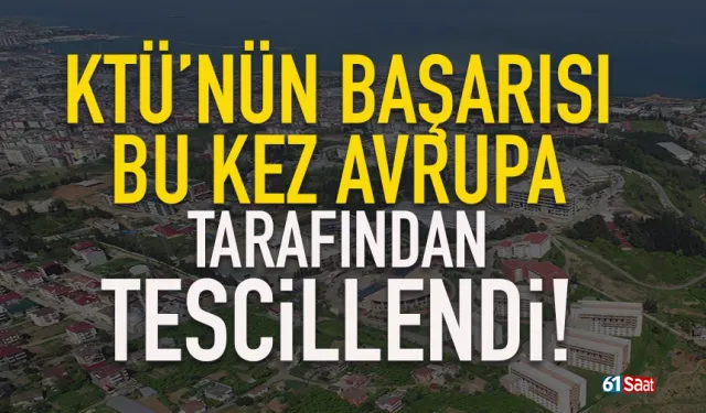 Trabzon'da KTÜ'nün başarısı bu kez Avrupa tarafından tescillendi!