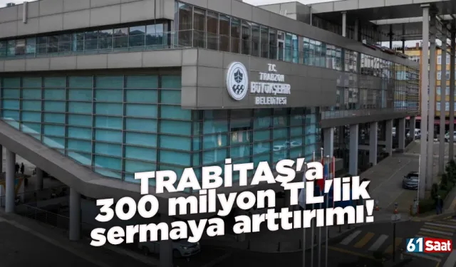 TRABİTAŞ'a 300 milyon TL'lik sermaya arttırımı!