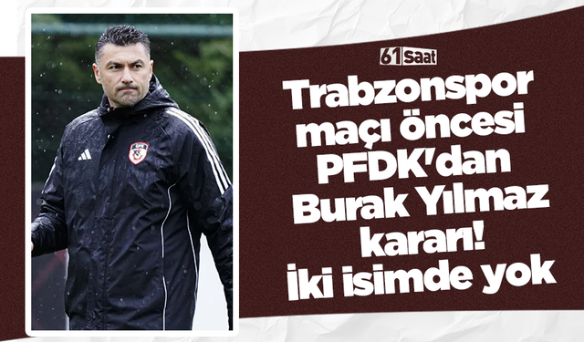Trabzonspor maçı öncesi PFDK'dan Burak Yılmaz kararı! 2 isimde yok