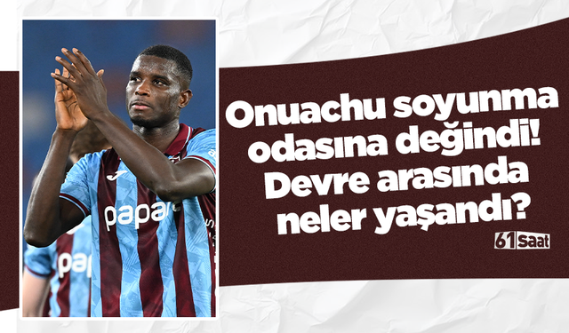 Onuachu soyunma odasına değindi! Devre arasında neler yaşandı?