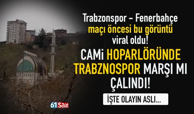 Fenerbahçe maçı öncesi cami hoparlöründen, Trabzonspor marşı mı çalındı?