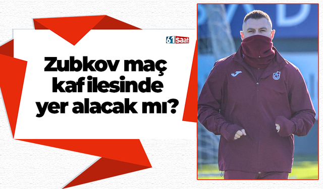 Zubkov maç kafilesinde yer alacak mı?