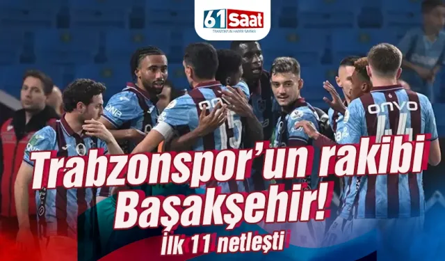 Trabzonspor'un rakibi Başakşehir! İşte 11'ler...