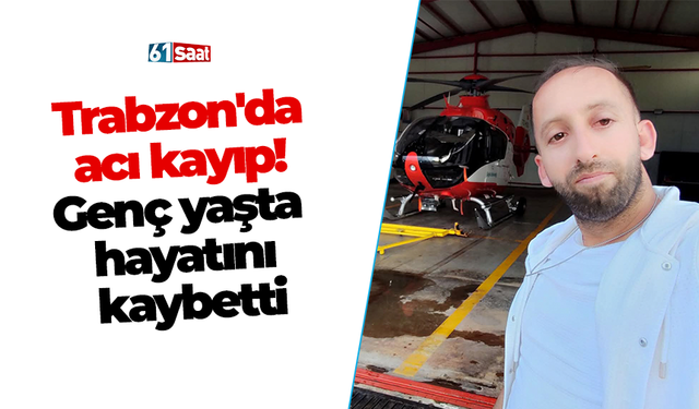 Trabzon'da acı kayıp! Genç yaşta hayatını kaybetti