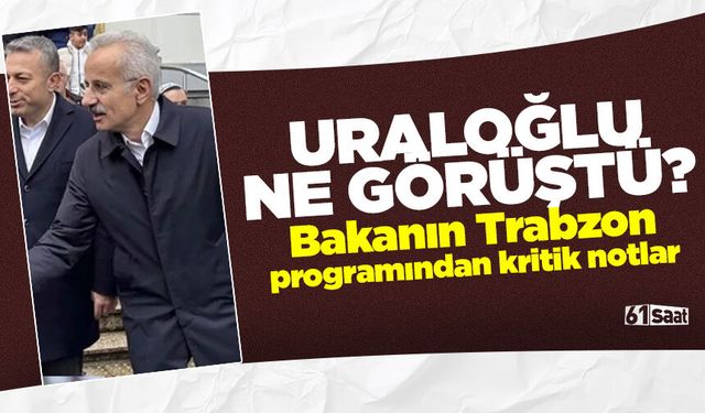 Bakan Uraloğlu Trabzon'da ne görüştü? Bayram ziyaretinden kritik notlar