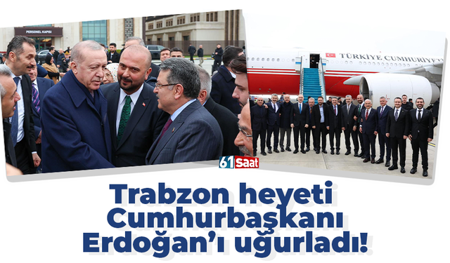 Trabzon heyeti  Cumhurbaşkanı Erdoğan’ı uğurladı!