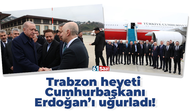 Trabzon heyeti  Cumhurbaşkanı Erdoğan’ı uğurladı!
