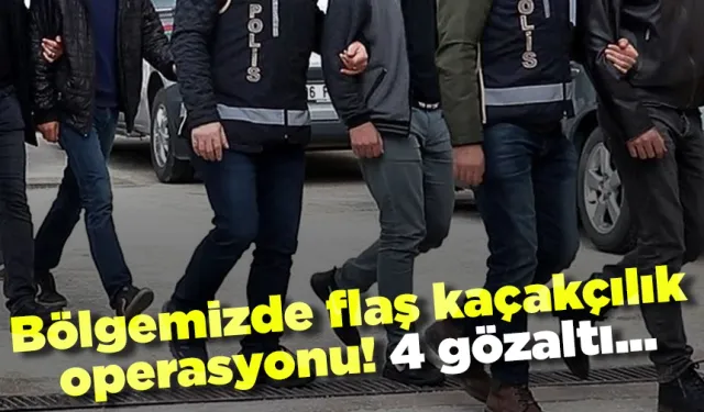 Bölgemizde flaş kaçakçılık operasyonu! 4 gözaltı...