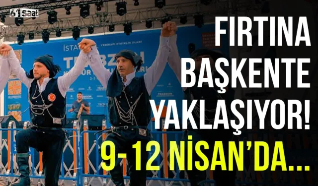 Fırtına, Başkente yaklaşıyor! Trabzon 9-12 Nisan tarihlerinde...