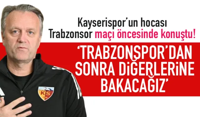 Kayserispor'un hocası Trabzonspor için konuştu: Diğerlerine bakarız! .