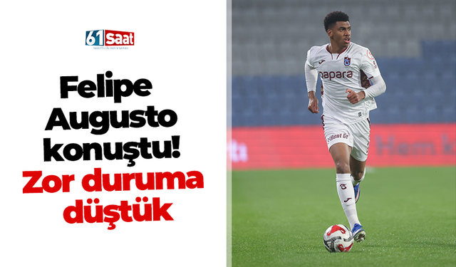 Felipe Augusto konuştu! Zor duruma düştük
