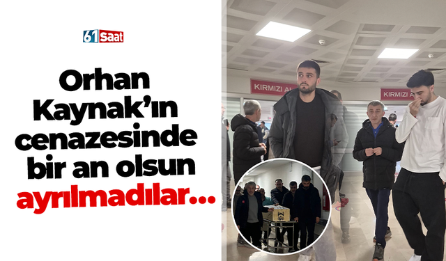 Orhan Kaynak’ın cenazesinde bir an olsun ayrılmadılar…