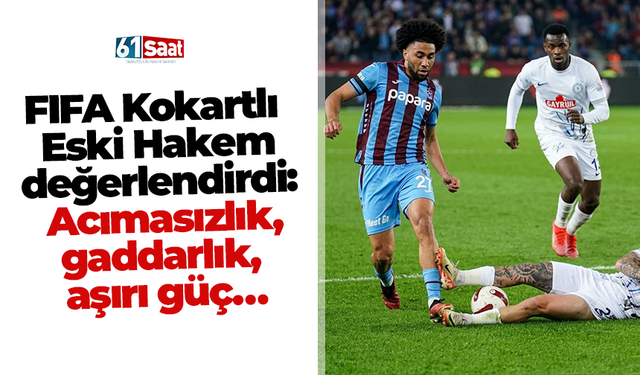 FIFA Kokartlı Eski Hakem değerlendirdi: Acımasızlık, gaddarlık, aşırı güç…