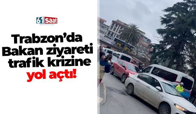 Trabzon’da Bakan ziyareti trafik krizine yol açtı!