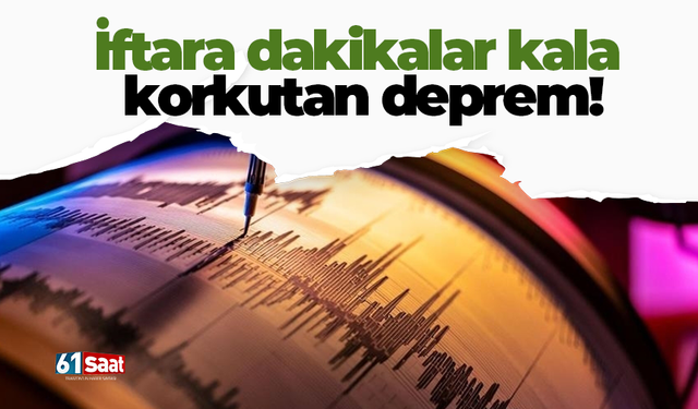 İftara dakikalar kala korkutan deprem!