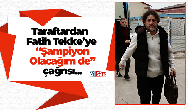 Taraftardan Fatih Tekke’ye “Şampiyon Olacağım de” çağrısı...