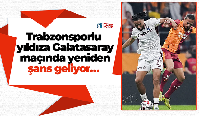 Trabzonsporlu yıldıza Galatasaray maçında yeniden şans geliyor…