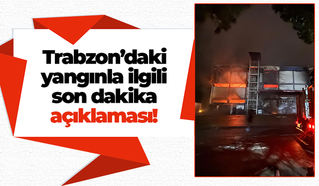 Trabzon’daki yangınla ilgili son dakika açıklaması!
