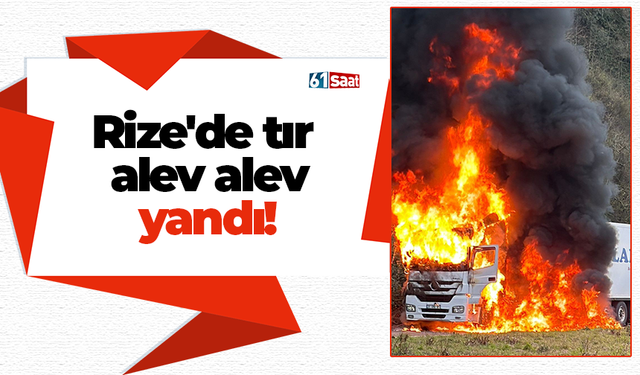 Rize'de tır alev alev yandı!