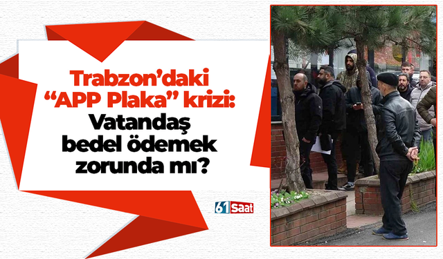 Trabzon’daki “APP Plaka” krizi: Vatandaş bedel ödemek zorunda mı?