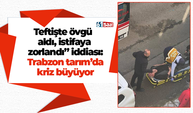 Teftişte övgü aldı, istifaya zorlandı” iddiası: Trabzon tarım’da kriz büyüyor
