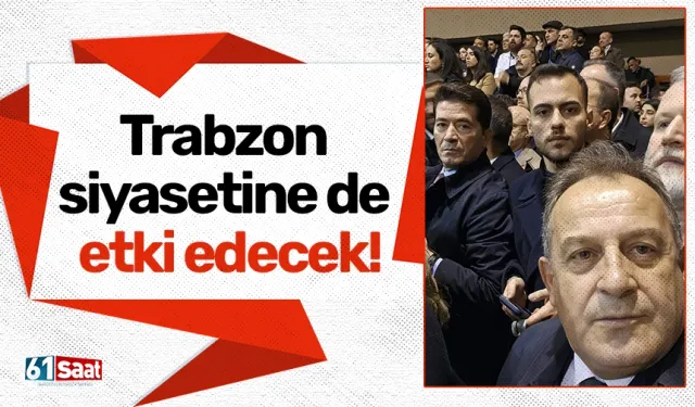 Trabzon siyasetine de etki edecek!