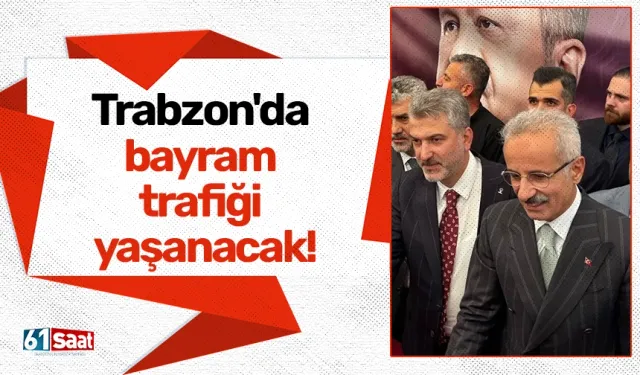 Trabzon'da bayram trafiği yaşanacak!
