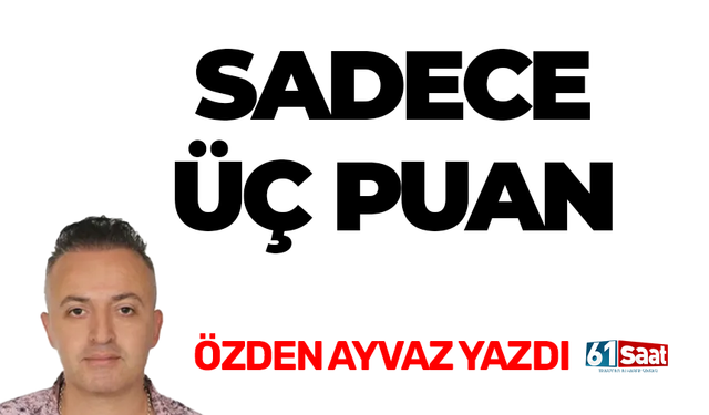 Özden Ayvaz yazdı! SADECE ÜÇ PUAN