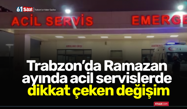 Trabzon’da Ramazan ayında acil servislerde dikkat çeken değişim
