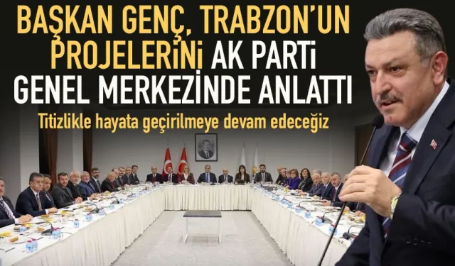 Başkan Ahmet Metin Genç, Trabzon'un projelerini AK Parti Genel Merkezinde anlattı!
