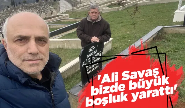 'Ali Savaş bizde büyük boşluk yarattı'