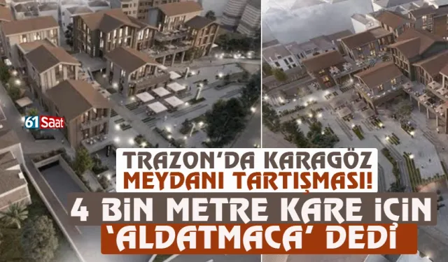 Trabzon'da Karagöz Meydanı tartışması! '4 bin metre kare için 'Aldatmaca' dedi... .