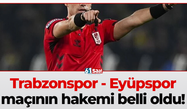 Trabzonspor - Eyüpspor maçının hakemi belli oldu!