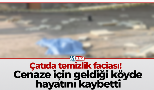 Çatıda temizlik faciası! Cenaze için geldiği köyde hayatını kaybetti