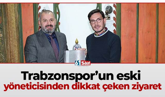 Trabzonspor’un eski  yöneticisinden dikkat çeken ziyaret