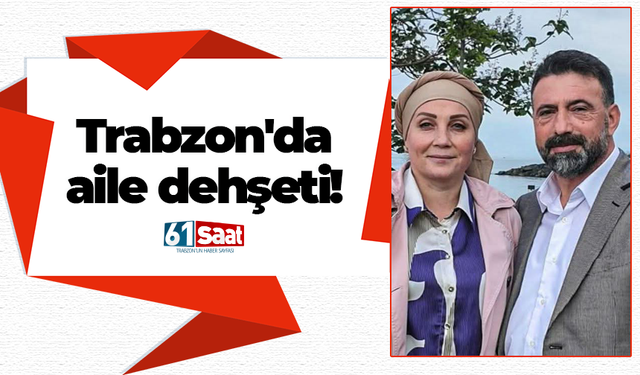 Trabzon'da aile dehşeti!