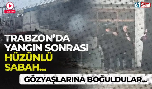 Trabzon'da yangın sonrası hüzünlü sabah… Gözyaşlarına boğuldular!