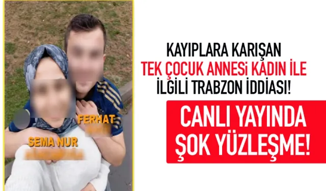 Kayıplara karışan tek çocuk annesi kadın ile ilgili Trabzon iddiası...