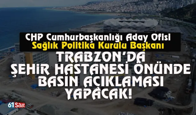 CHP Trabzon'da şehir hastanesi önünde basın açıklaması yapacak!